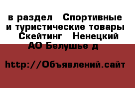 в раздел : Спортивные и туристические товары » Скейтинг . Ненецкий АО,Белушье д.